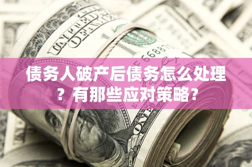 济南债务人破产后债务怎么处理？有那些应对策略？
