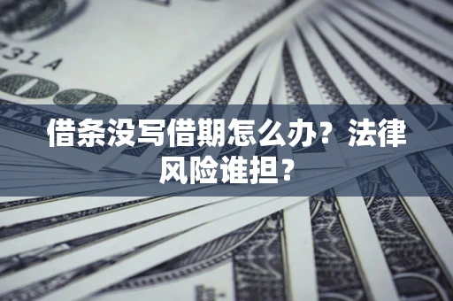 济南借条没写借期怎么办？法律风险谁担？