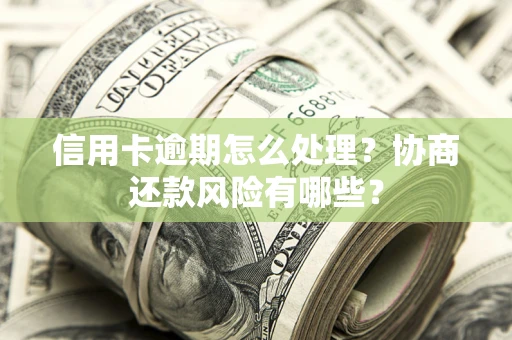 济南信用卡逾期怎么处理？协商还款风险有哪些？